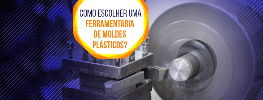 Como escolher uma ferramentaria de moldes plásticos?